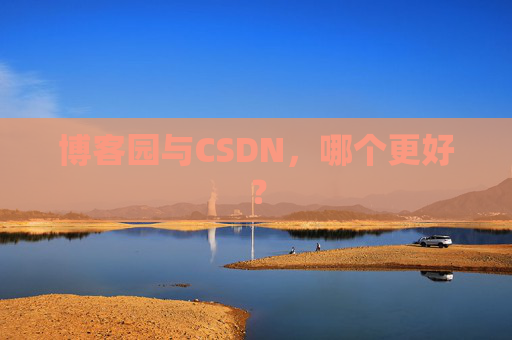 博客园与CSDN,哪个更好? 博客园与CSDN,哪个更好?